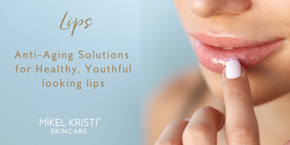 Anti-Aging Solutions For Healthy, Youthful Lips - Mikel Kristi